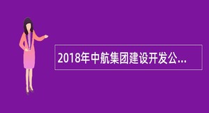 2018年中航集团建设开发公司应届毕业生招聘公告