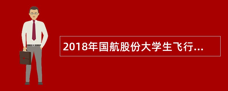 2018年国航股份大学生飞行学员招聘公告