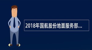 2018年国航股份地面服务部应届毕业生招聘公告