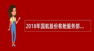 2018年国航股份客舱服务部应届毕业生招聘公告