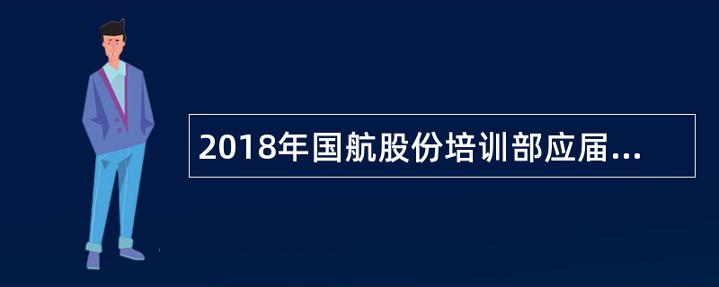 2018年国航股份培训部应届毕业生招聘公告