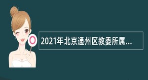 2021年北京通州区教委所属事业单位第一次面向毕业生招聘公告