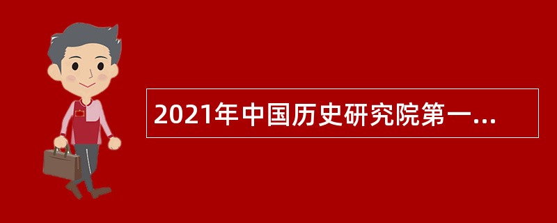 2021年中国历史研究院第一批专业技术人员招聘公告