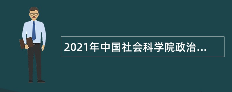 2021年中国社会科学院政治学研究所第一批专业技术人员招聘公告