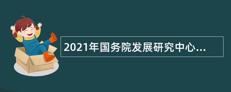 2021年国务院发展研究中心信息中心招聘公告