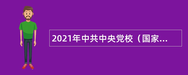 2021年中共中央党校（国家行政学院）招聘应届高校毕业生公告（一）