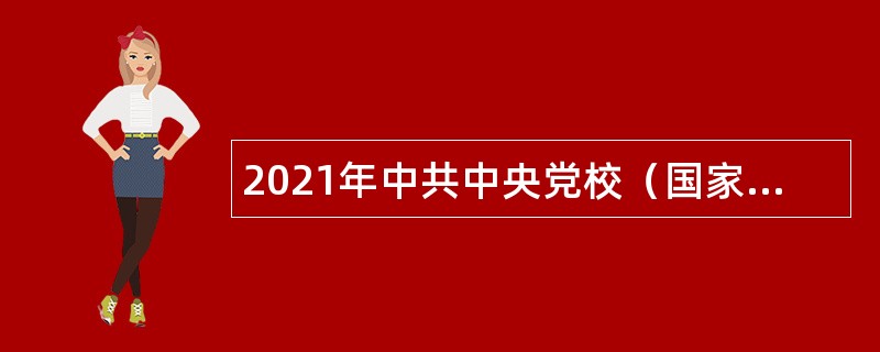 2021年中共中央党校（国家行政学院）招聘应届高校毕业生公告（二）