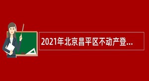 2021年北京昌平区不动产登记事务中心招聘咨询指导服务人员公告