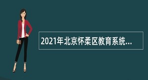 2021年北京怀柔区教育系统所属事业单位教师招聘公告