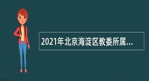 2021年北京海淀区教委所属事业单位第一次（面向高校毕业生）招聘公告