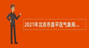 2021年北京市昌平区气象局工作人员招聘公告