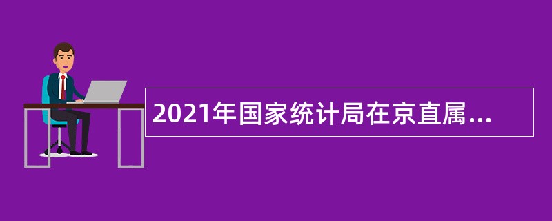 2021年国家统计局在京直属事业单位招聘公告