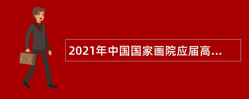 2021年中国国家画院应届高校毕业生招聘公告