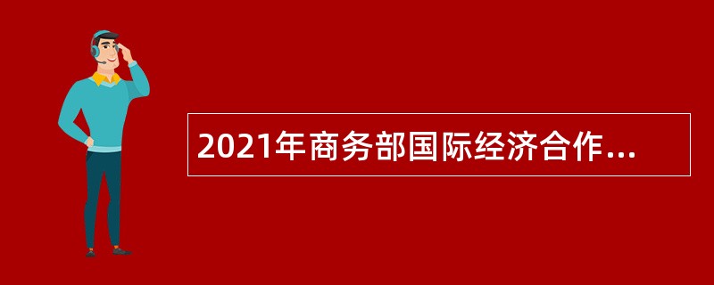 2021年商务部国际经济合作事务局应届生招聘公告