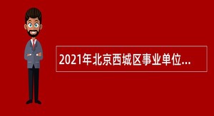 2021年北京西城区事业单位招聘考试公告（170人）