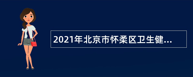 2021年北京市怀柔区卫生健康委员会所属事业单位招聘公告（第一批）
