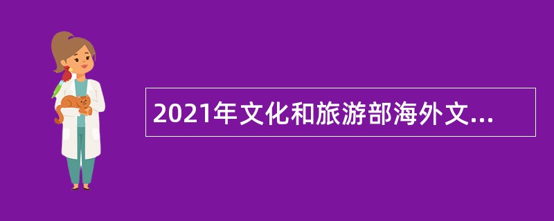 2021年文化和旅游部海外文化设施建设管理中心应届毕业生招聘公告