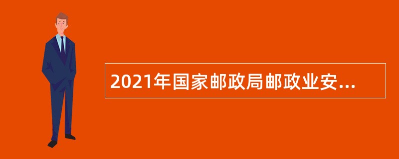 2021年国家邮政局邮政业安全中心招聘高校应届毕业生公告