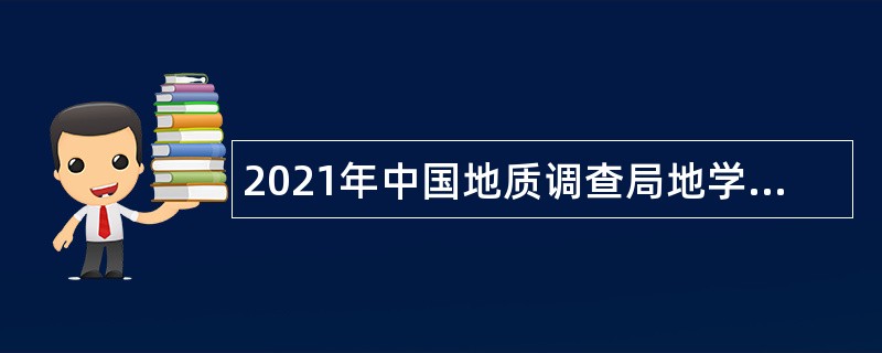 2021年中国地质调查局地学文献中心招聘高校应届毕业生公告