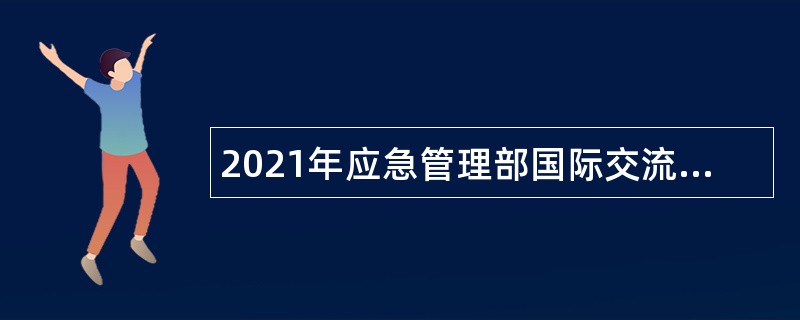 2021年应急管理部国际交流合作中心招聘公告