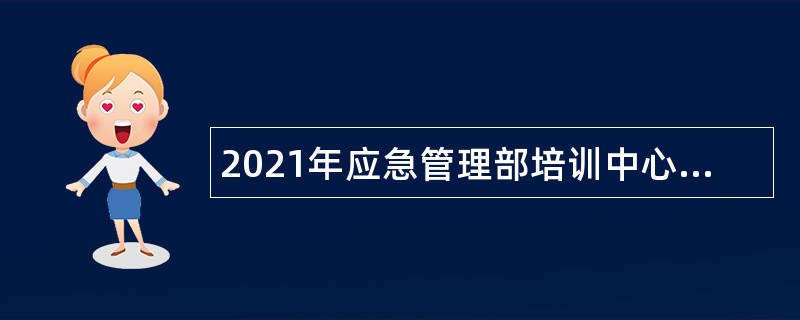 2021年应急管理部培训中心招聘公告