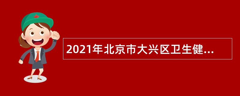 2021年北京市大兴区卫生健康委员会事业单位招聘工作人员公告