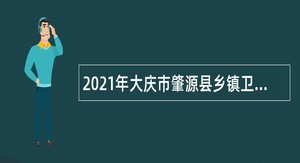 2021年大庆市肇源县乡镇卫生院招聘医学毕业生公告