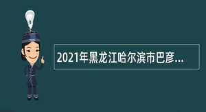 2021年黑龙江哈尔滨市巴彦县卫生健康局所属事业单位招聘公告