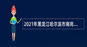 2021年黑龙江哈尔滨市南岗区教育系统所属事业单位招聘高层次教育人才公告