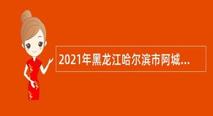 2021年黑龙江哈尔滨市阿城区教育系统所属事业单位招聘高层次人才公告