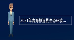 2021年青海祁连县生态环境局招聘临时人员公告