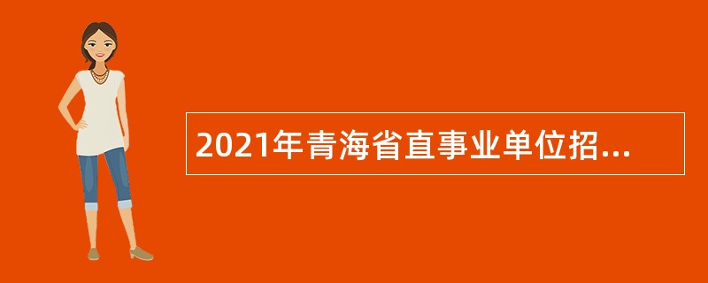 2021年青海省直事业单位招聘考试公告（1127人）