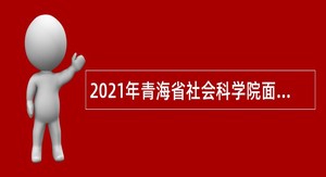 2021年青海省社会科学院面向社会招聘公告