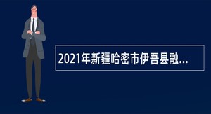 2021年新疆哈密市伊吾县融媒体中心招聘编制外人员公告
