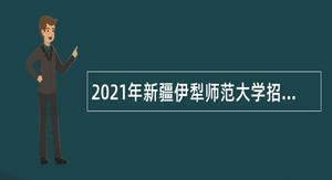 2021年新疆伊犁师范大学招聘专任教师、实验技术人员公告（第一批）