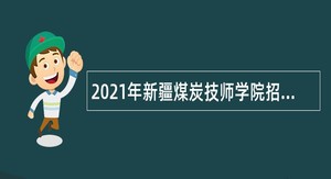 2021年新疆煤炭技师学院招聘事业编制工作人员公告
