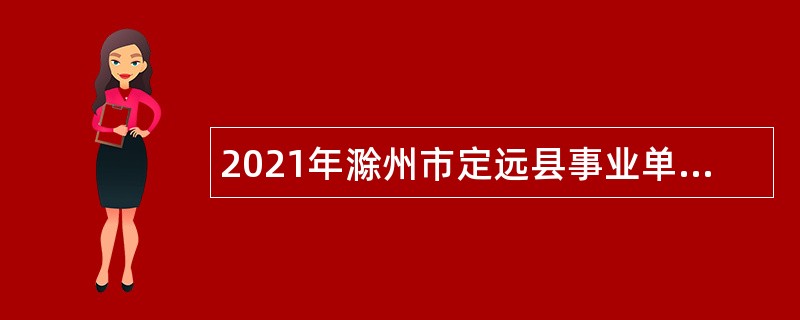 2021年滁州市定远县事业单位招聘考试公告（129人）