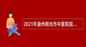 2021年滁州明光市中医院招聘工作人员公告