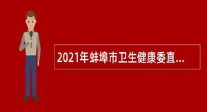 2021年蚌埠市卫生健康委直属事业单位高层次人才“校园招聘”公告