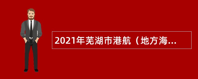 2021年芜湖市港航（地方海事）管理服务中心招聘编外人员公告
