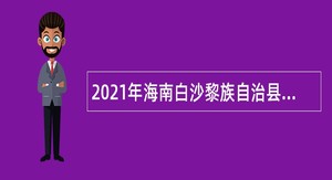 2021年海南白沙黎族自治县考核招聘医学院校毕业生公告（1号）