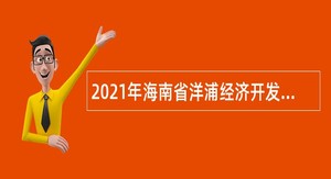 2021年海南省洋浦经济开发区医院招聘急需紧缺人才公告