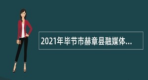 2021年毕节市赫章县融媒体中心招聘临聘人员公告