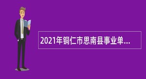 2021年铜仁市思南县事业单位招聘考试公告（80人）