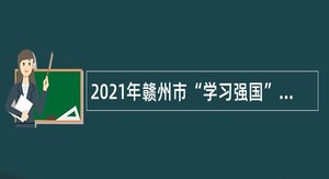 2021年赣州市“学习强国”学习平台用户服务中心（寻乌）招录公告