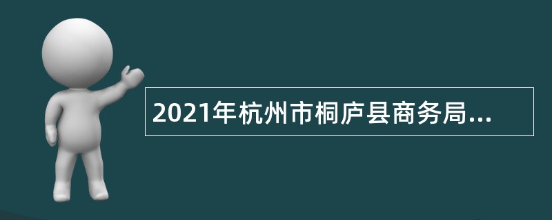 2021年杭州市桐庐县商务局（桐庐迎春商务区管理委员会）招聘编外人员公告