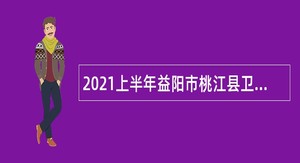 2021上半年益阳市桃江县卫生健康系统招聘卫生专业技术人员公告