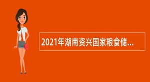 2021年湖南资兴国家粮食储备库招聘公告