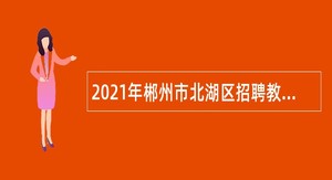 2021年郴州市北湖区招聘教师公告