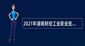 2021年湖南财经工业职业技术学院招聘教师和辅导员公告